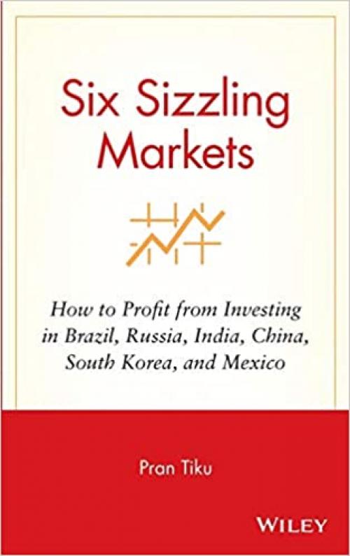  Six Sizzling Markets: How to Profit from Investing in Brazil, Russia, India, China, South Korea, and Mexico 