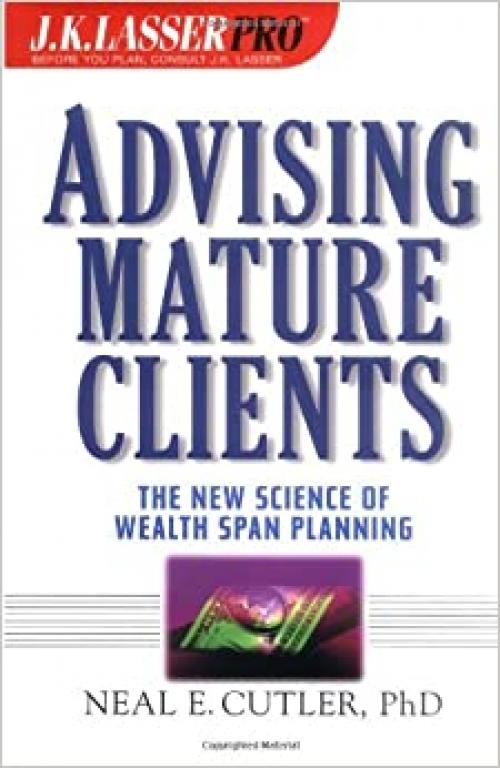  J. K. Lasser Pro Advising Mature Clients: The New Science of Wealth Span Planning 