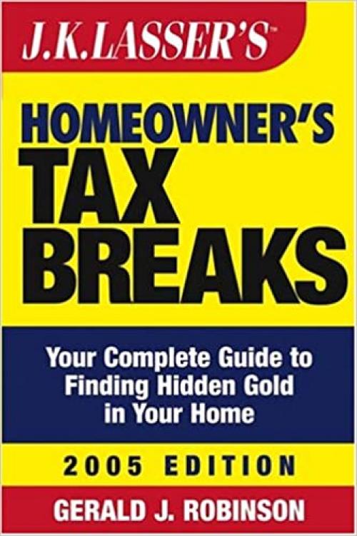  J.K. Lasser's Homeowner's Tax Breaks 2005: Your Complete Guide to Finding Hidden Gold in Your Home 