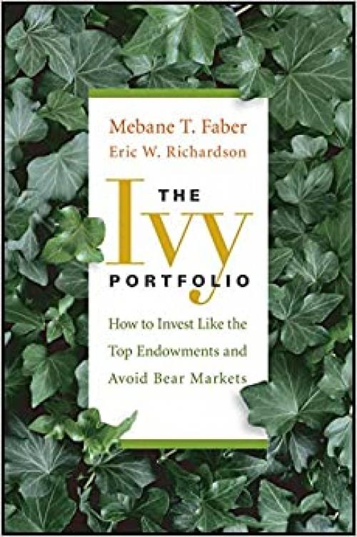  The Ivy Portfolio: How to Invest Like the Top Endowments and Avoid Bear Markets 