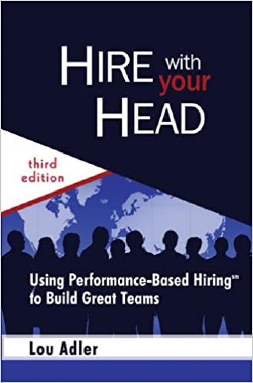  Hire With Your Head: Using Performance-Based Hiring to Build Great Teams 