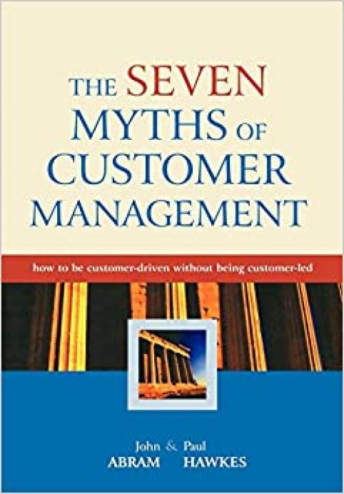  The Seven Myths of Customer Management: How to be Customer-Driven Without Being Customer-Led 