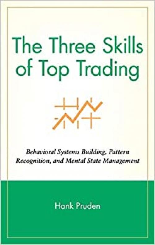  The Three Skills of Top Trading: Behavioral Systems Building, Pattern Recognition, and Mental State Management 