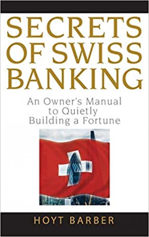  Secrets of Swiss Banking: An Owner's Manual to Quietly Building a Fortune 