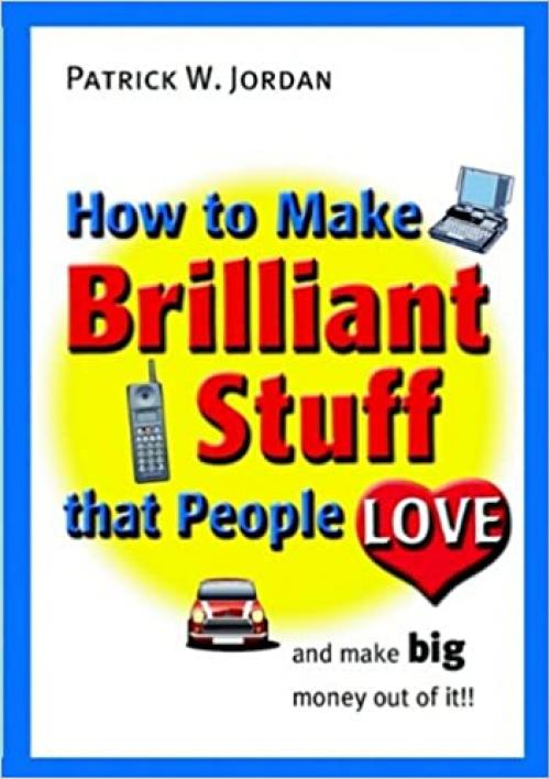  How to Make Brilliant Stuff That People Love ... and Make Big Money Out of It 