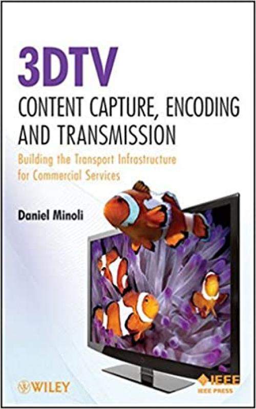  3DTV Content Capture, Encoding and Transmission: Building the Transport Infrastructure for Commercial Services (Wiley - IEEE) 