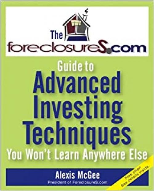  The ForeclosureS.com Guide to Advanced Investing Techniques You Won't Learn Anywhere Else 