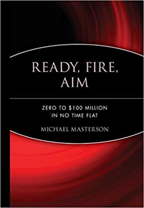  Ready, Fire, Aim: Zero to $100 Million in No Time Flat 