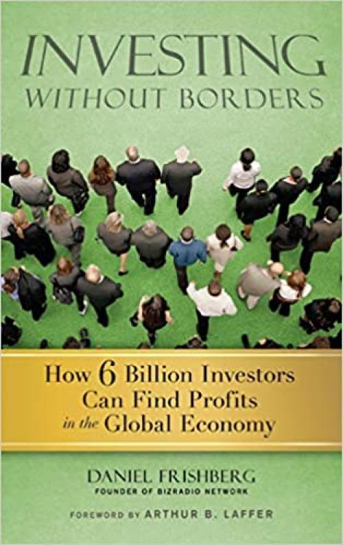  Investing Without Borders: How Six Billion Investors Can Find Profits in the Global Economy 