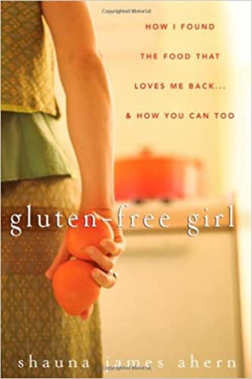  Gluten-Free Girl: How I Found the Food That Loves Me Back...And How You Can Too 