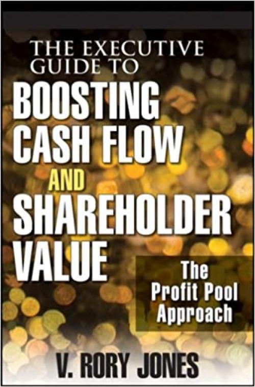  The Executive Guide to Boosting Cash Flow and Shareholder Value: The Profit Pool Approach 