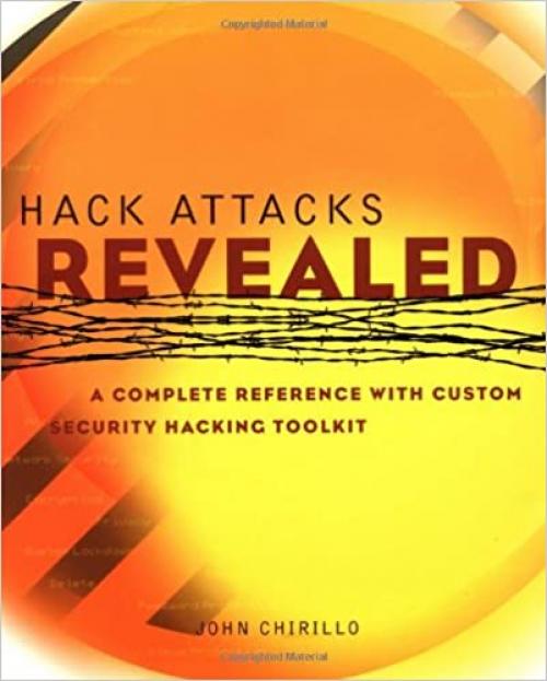  Hack Attacks Revealed: A Complete Reference with Custom Security Hacking Toolkit 