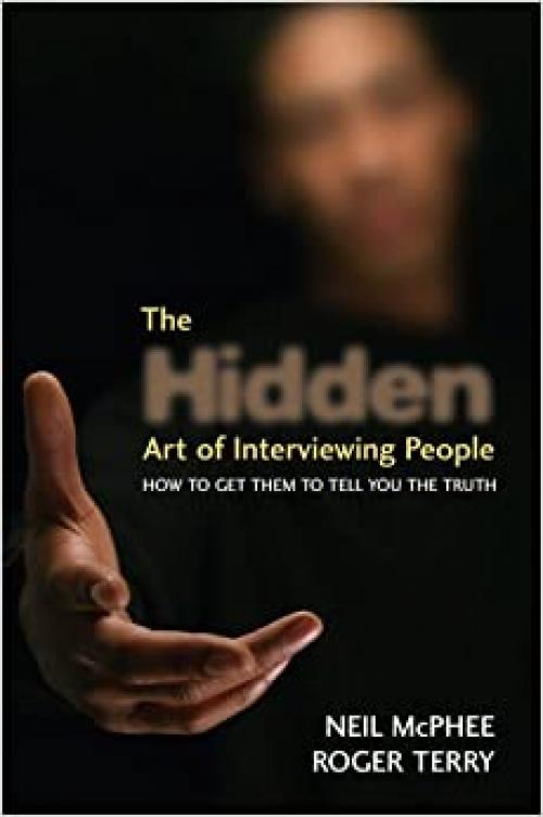  The Hidden Art of Interviewing People: How to get them to tell you the truth 