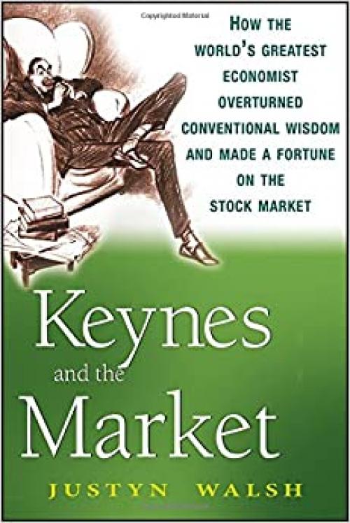  Keynes and the Market: How the World's Greatest Economist Overturned Conventional Wisdom and Made a Fortune on the Stock Market 