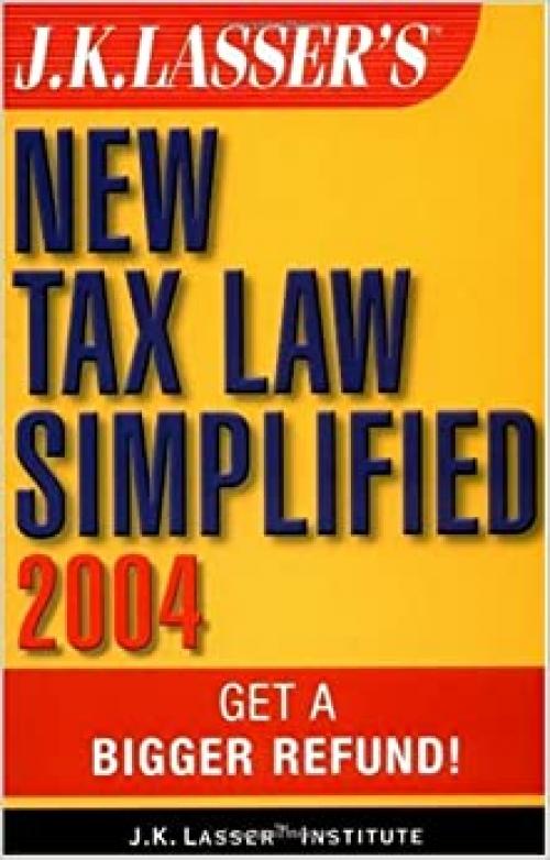  J.K. Lasser's New Tax Law Simplified 2004: Get a Bigger Refund 