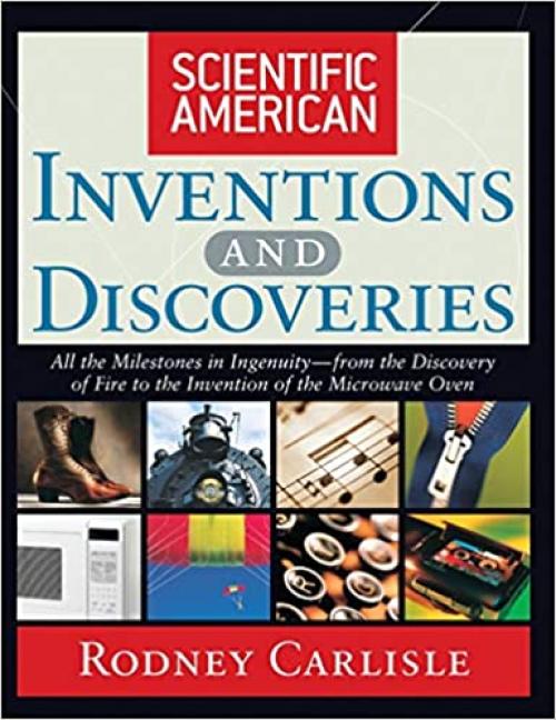  Scientific American Inventions and Discoveries : All the Milestones in Ingenuity From the Discovery of Fire to the Invention of the Microwave Oven 