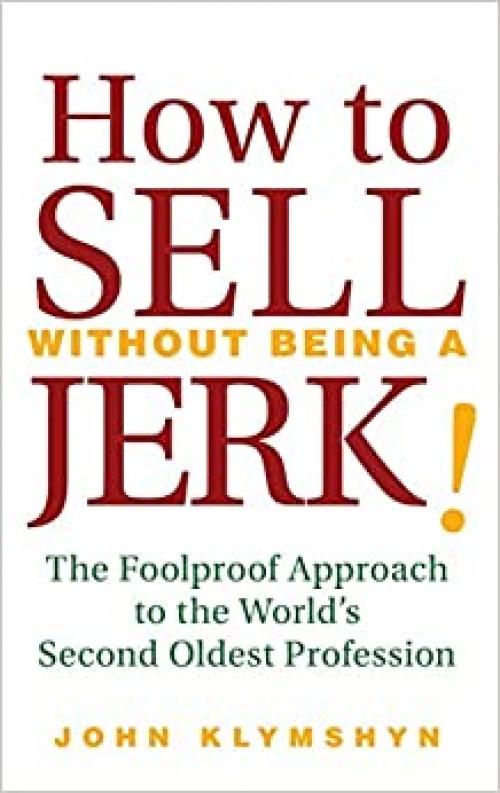  How to Sell Without Being a JERK!: The Foolproof Approach to the World's Second Oldest Profession 