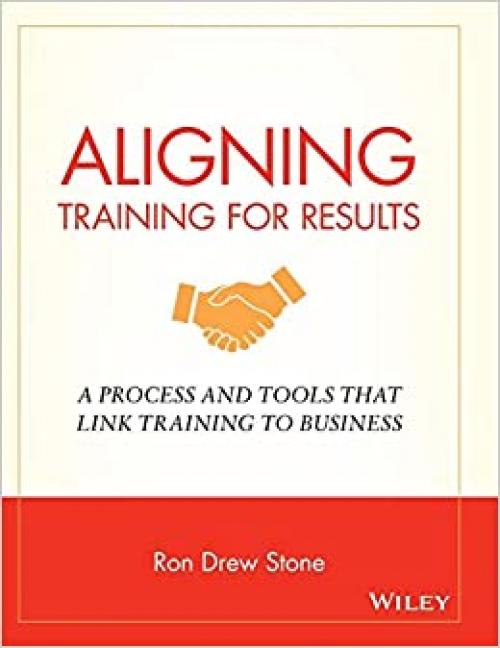  Aligning Training for Results: A Process and Tools That Link Training to Business 