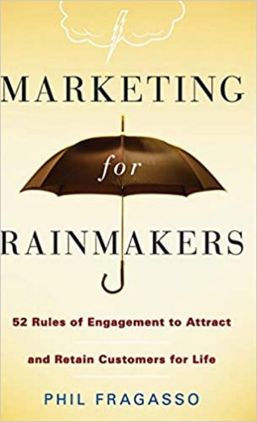  Marketing for Rainmakers: 52 Rules of Engagement to Attract and Retain Customers for Life 