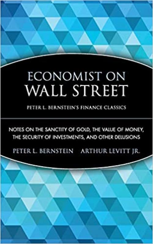  Economist on Wall Street (Peter L. Bernstein's Finance Classics): Notes on the Sanctity of Gold, the Value of Money, the Security of Investments, and Other Delusions 