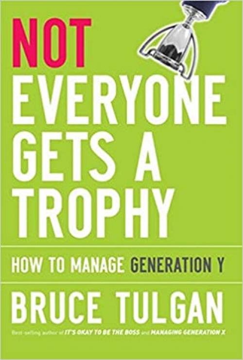  Not Everyone Gets A Trophy: How to Manage Generation Y 