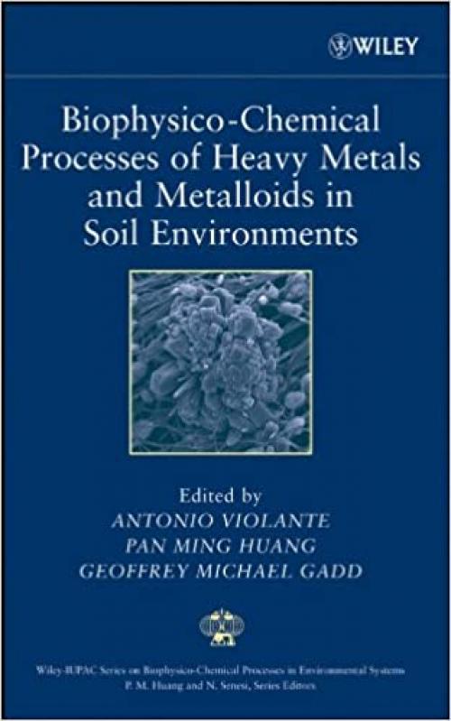  Biophysico-Chemical Processes of Heavy Metals and Metalloids in Soil Environments (Wiley Series Sponsored by IUPAC in Biophysico-Chemical Processes in Environmental Systems) 