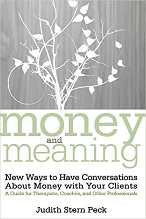  Money and Meaning, + URL: New Ways to Have Conversations About Money with Your Clients--A Guide for Therapists, Coaches, and Other Professionals 