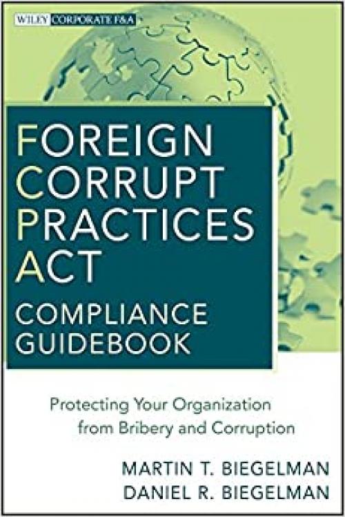  Foreign Corrupt Practices Act Compliance Guidebook: Protecting Your Organization from Bribery and Corruption 