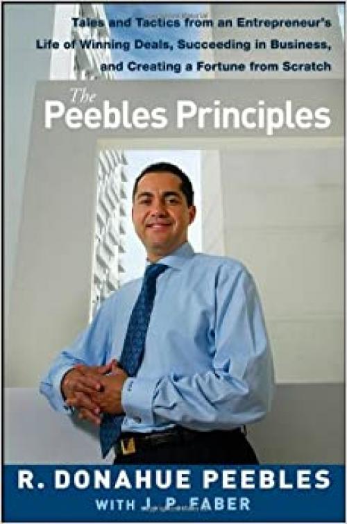  The Peebles Principles: Tales and Tactics from an Entrepreneur's Life of Winning Deals, Succeeding in Business, and Creating a Fortune from Scratch 