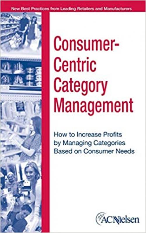  Consumer-Centric Category Management : How to Increase Profits by Managing Categories based on Consumer Needs 