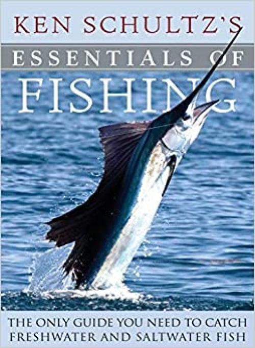  Ken Schultz's Essentials of Fishing: The Only Guide You Need to Catch Freshwater and Saltwater Fish 