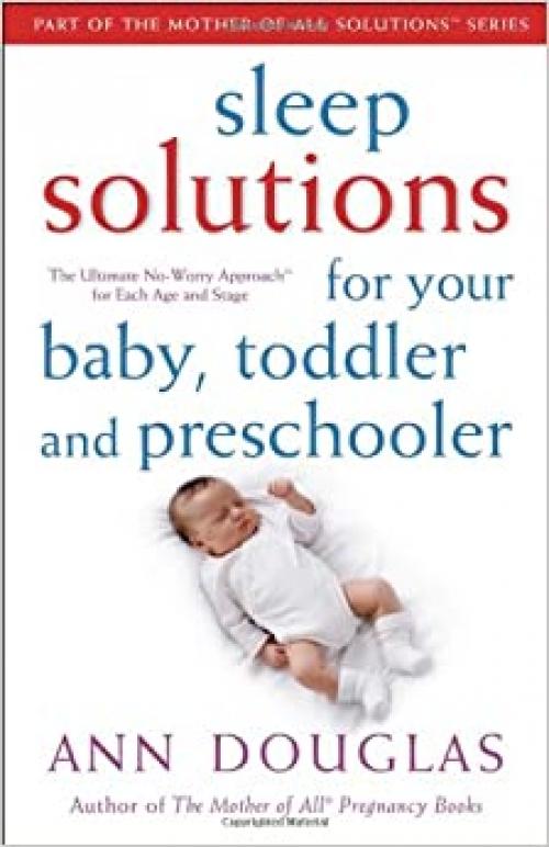  Sleep Solutions for Your Baby, Toddler and Preschooler: The Ultimate No-Worry Approach for Each Age and Stage (Mother of all Solutions) 