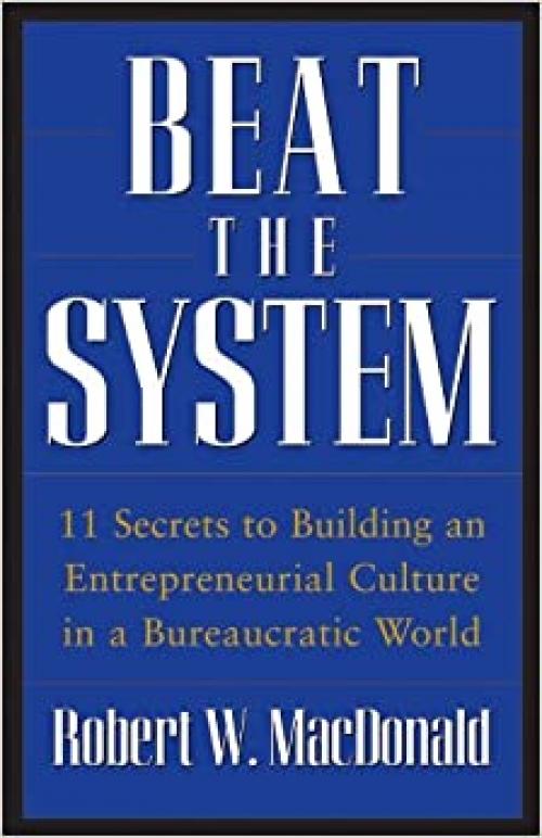  Beat The System: 11 Secrets to Building an Entrepreneurial Culture in a Bureaucratic World 