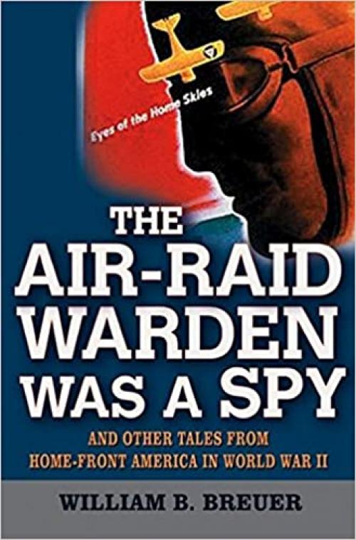  The Air Raid Warden Was a Spy: And Other Tales from Home-Front America in World War II 