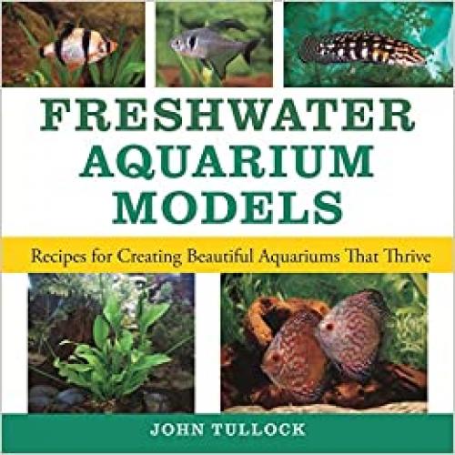  Freshwater Aquarium Models: Recipes for Creating Beautiful Aquariums That Thrive 