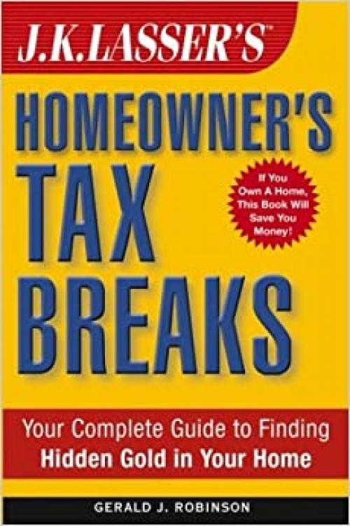  J.K. Lasser's Homeowner's Tax Breaks: Your Complete Guide to Finding Hidden Gold in Your Home 