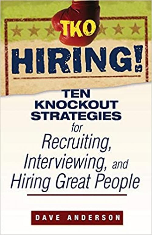  TKO Hiring!: Ten Knockout Strategies for Recruiting, Interviewing, and Hiring Great People 