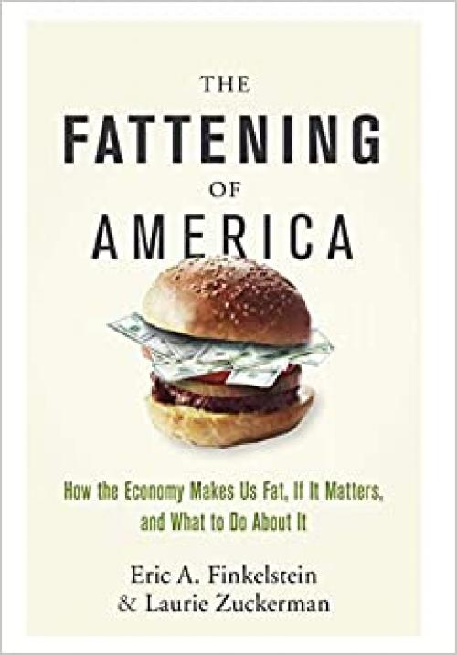  The Fattening of America: How The Economy Makes Us Fat, If It Matters, and What To Do About It 