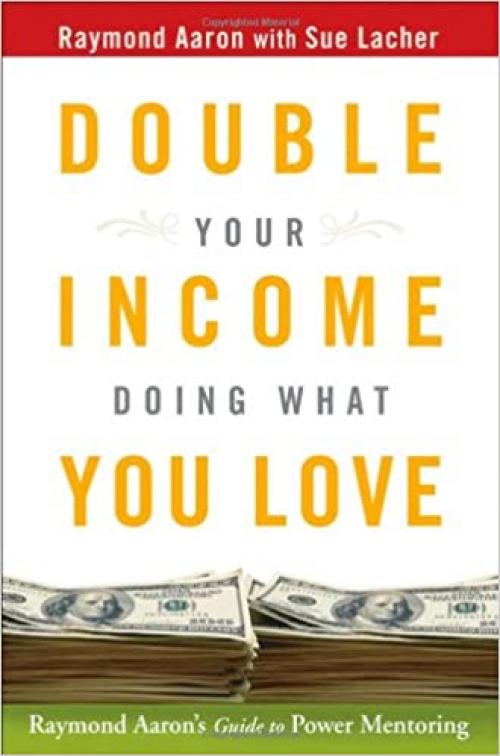  Double Your Income Doing What You Love: Raymond Aaron's Guide to Power Mentoring 