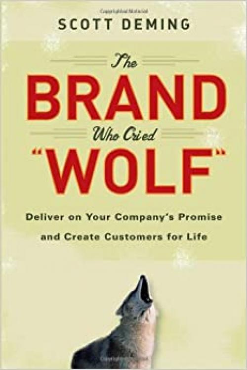  The Brand Who Cried Wolf: Deliver on Your Company's Promise and Create Customers for Life 