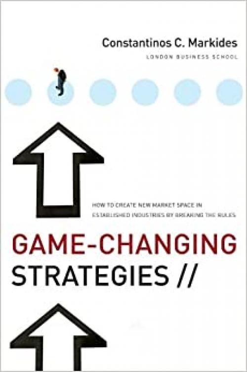  Game-Changing Strategies: How to Create New Market Space in Established Industries by Breaking the Rules 