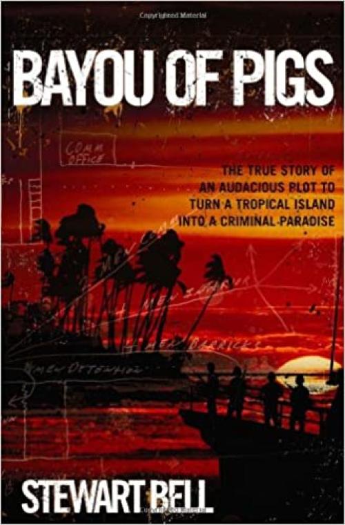  Bayou of Pigs: The True Story of an Audacious Plot to Turn a Tropical Island into a Criminal Paradise 