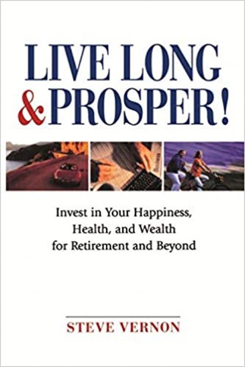  Live Long and Prosper: Invest in Your Happiness, Health and Wealth for Retirement and Beyond 