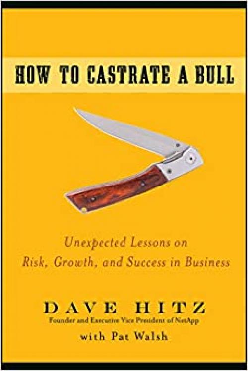  How to Castrate a Bull: Unexpected Lessons on Risk, Growth, and Success in Business 