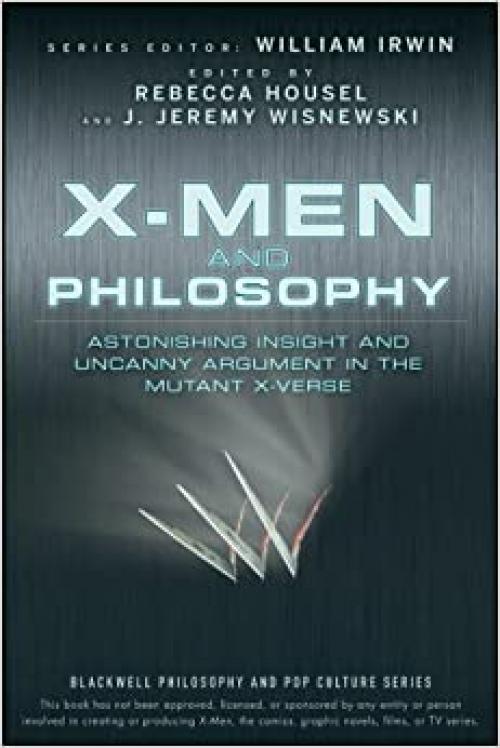  X-Men and Philosophy: Astonishing Insight and Uncanny Argument in the Mutant X-Verse 