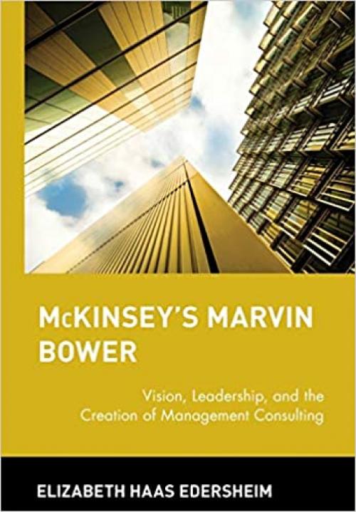  McKinsey's Marvin Bower: Vision, Leadership, and the Creation of Management Consulting 