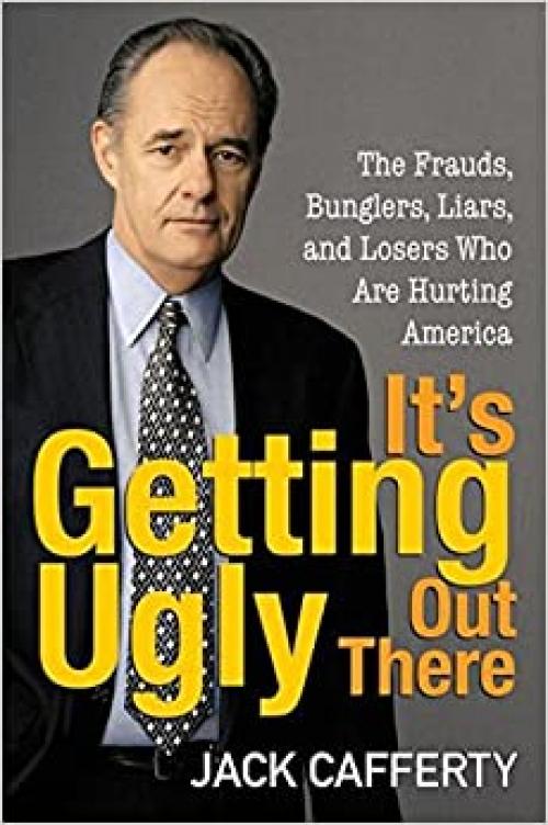  It's Getting Ugly Out There: The Frauds, Bunglers, Liars, and Losers Who Are Hurting America 