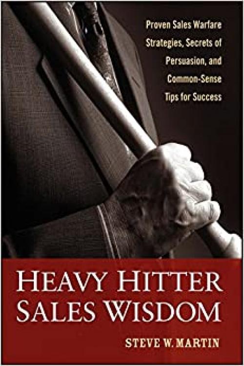  Heavy Hitter Sales Wisdom: Proven Sales Warfare Strategies, Secrets of Persuasion, and Common-Sense Tips for Success 