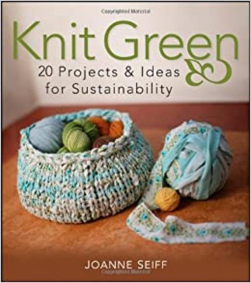  Knit Green: 20 Projects and Ideas for Sustainability 