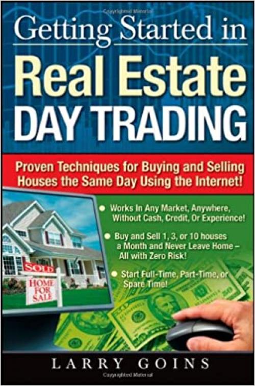  Getting Started in Real Estate Day Trading: Proven Techniques for Buying and Selling Houses The Same Day Using The Internet! 